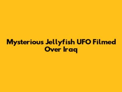 Mysterious Jellyfish UFO Filmed Over Iraq