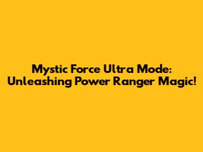 Mystic Force Ultra Mode: Unleashing Power Ranger Magic!