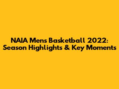 NAIA Men's Basketball 2022: Season Highlights & Key Moments