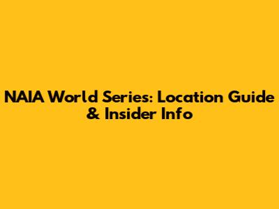 NAIA World Series: Location Guide & Insider Info