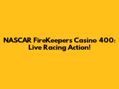 NASCAR FireKeepers Casino 400: Live Racing Action!
