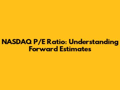 NASDAQ P/E Ratio: Understanding Forward Estimates