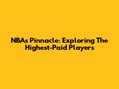 NBA's Pinnacle: Exploring The Highest-Paid Players