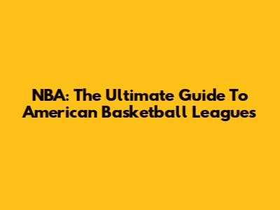 NBA: The Ultimate Guide To American Basketball Leagues