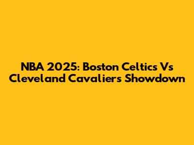NBA 2025: Boston Celtics Vs Cleveland Cavaliers Showdown