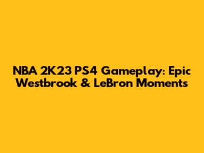 NBA 2K23 PS4 Gameplay: Epic Westbrook & LeBron Moments