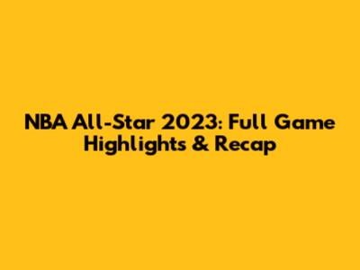NBA All-Star 2023: Full Game Highlights & Recap
