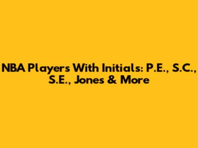 NBA Players With Initials: P.E., S.C., S.E., Jones & More