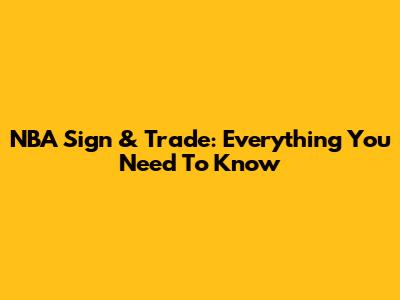 NBA Sign & Trade: Everything You Need To Know