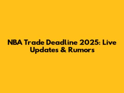 NBA Trade Deadline 2025: Live Updates & Rumors