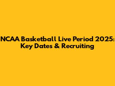 NCAA Basketball Live Period 2025: Key Dates & Recruiting