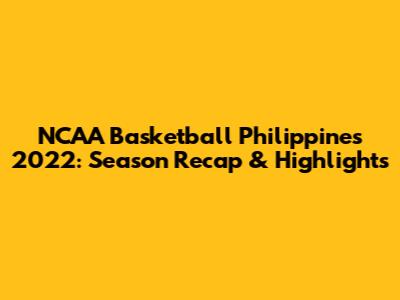 NCAA Basketball Philippines 2022: Season Recap & Highlights