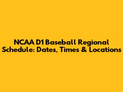 NCAA D1 Baseball Regional Schedule: Dates, Times & Locations