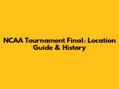 NCAA Tournament Final: Location Guide & History