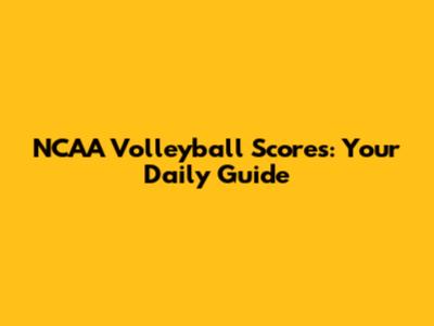 NCAA Volleyball Scores: Your Daily Guide