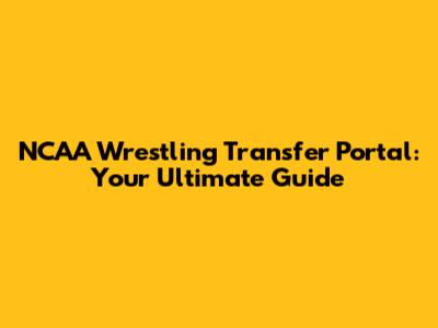 NCAA Wrestling Transfer Portal: Your Ultimate Guide