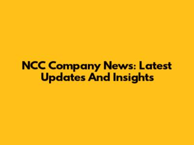 NCC Company News: Latest Updates And Insights