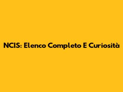 NCIS: Elenco Completo E Curiosità