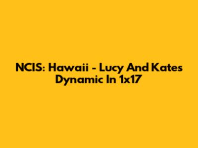 NCIS: Hawai'i - Lucy And Kate's Dynamic In 1x17