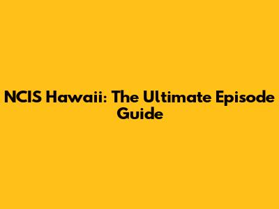NCIS Hawaii: The Ultimate Episode Guide