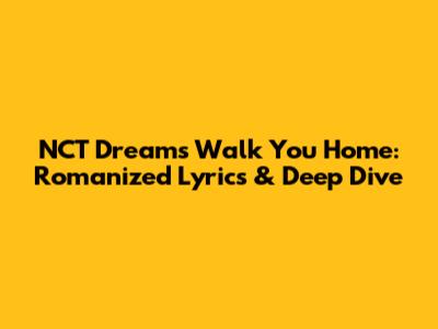 NCT Dream's 'Walk You Home': Romanized Lyrics & Deep Dive