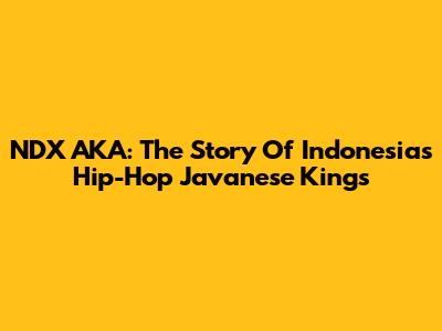 NDX AKA: The Story Of Indonesia's Hip-Hop Javanese Kings