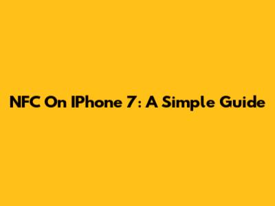 NFC On IPhone 7: A Simple Guide