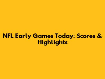 NFL Early Games Today: Scores & Highlights