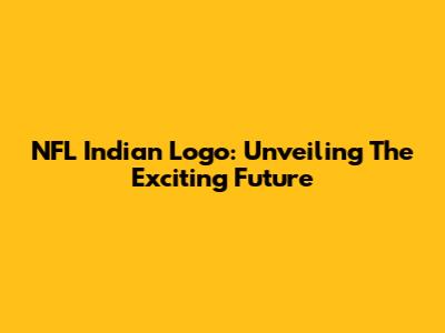 NFL Indian Logo: Unveiling The Exciting Future