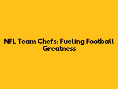 NFL Team Chefs: Fueling Football Greatness