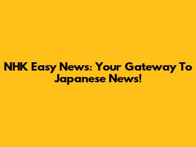 NHK Easy News: Your Gateway To Japanese News!