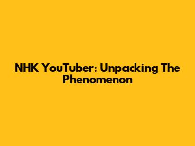 NHK YouTuber: Unpacking The Phenomenon