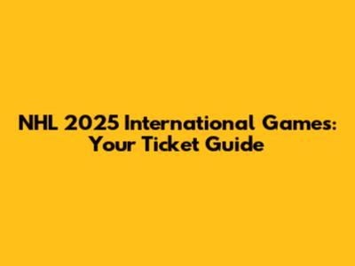 NHL 2025 International Games: Your Ticket Guide
