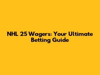 NHL 25 Wagers: Your Ultimate Betting Guide