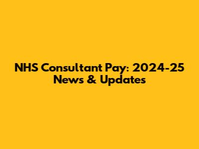 NHS Consultant Pay: 2024-25 News & Updates