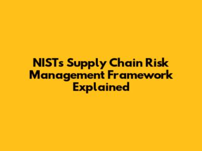NIST's Supply Chain Risk Management Framework Explained