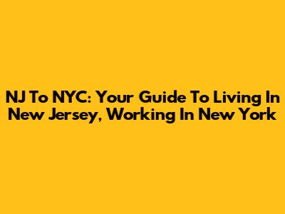NJ To NYC: Your Guide To Living In New Jersey, Working In New York