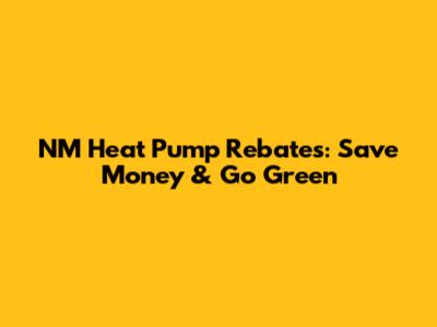 NM Heat Pump Rebates: Save Money & Go Green