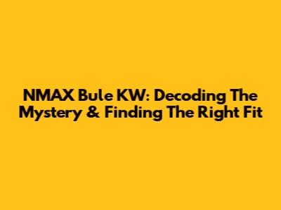 NMAX Bule KW: Decoding The Mystery & Finding The Right Fit