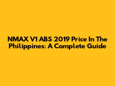 NMAX V1 ABS 2019 Price In The Philippines: A Complete Guide