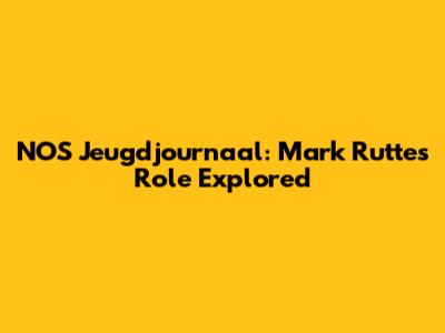 NOS Jeugdjournaal: Mark Rutte's Role Explored