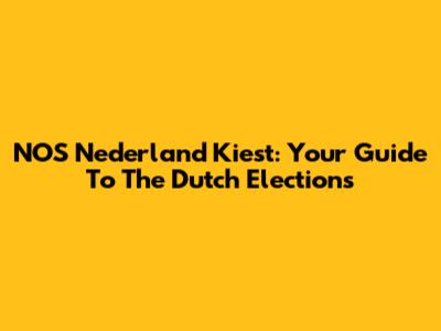 NOS Nederland Kiest: Your Guide To The Dutch Elections