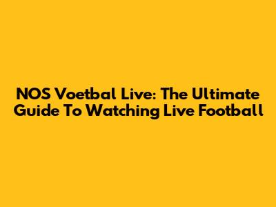 NOS Voetbal Live: The Ultimate Guide To Watching Live Football