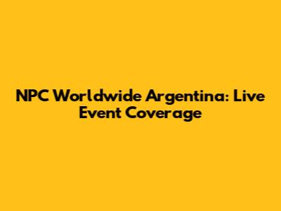 NPC Worldwide Argentina: Live Event Coverage