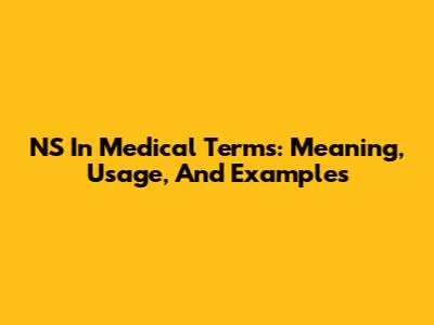 NS In Medical Terms: Meaning, Usage, And Examples
