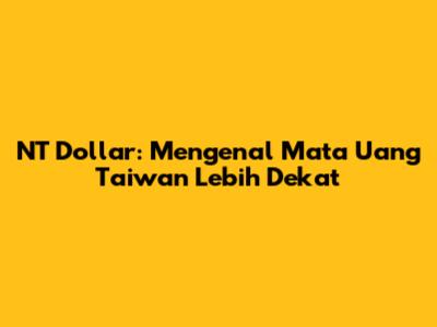 NT Dollar: Mengenal Mata Uang Taiwan Lebih Dekat
