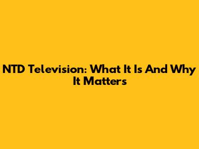 NTD Television: What It Is And Why It Matters