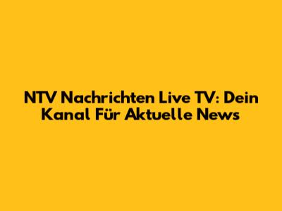 NTV Nachrichten Live TV: Dein Kanal Für Aktuelle News