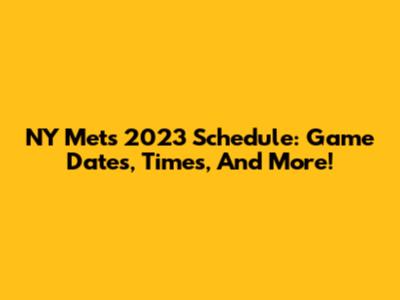 NY Mets 2023 Schedule: Game Dates, Times, And More!