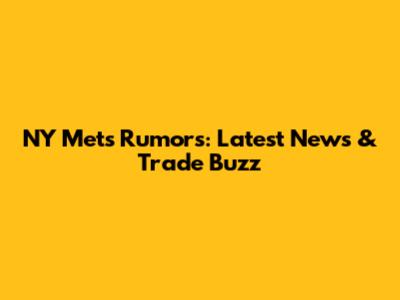 NY Mets Rumors: Latest News & Trade Buzz